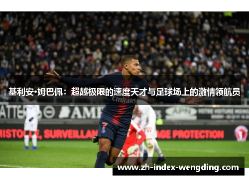 基利安·姆巴佩：超越极限的速度天才与足球场上的激情领航员
