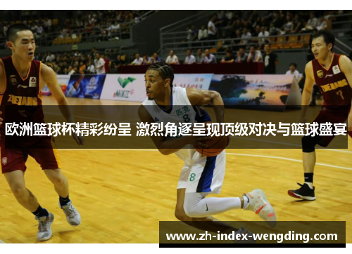 欧洲篮球杯精彩纷呈 激烈角逐呈现顶级对决与篮球盛宴