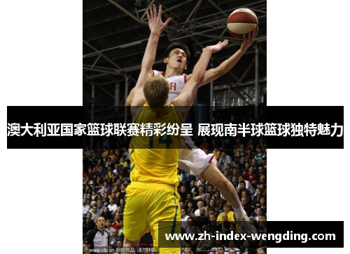 澳大利亚国家篮球联赛精彩纷呈 展现南半球篮球独特魅力