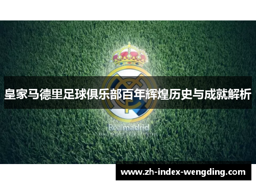 皇家马德里足球俱乐部百年辉煌历史与成就解析