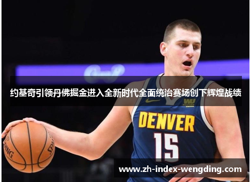 约基奇引领丹佛掘金进入全新时代全面统治赛场创下辉煌战绩