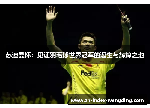 苏迪曼杯：见证羽毛球世界冠军的诞生与辉煌之地