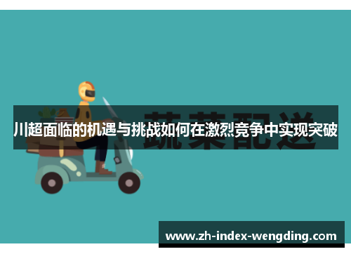 川超面临的机遇与挑战如何在激烈竞争中实现突破