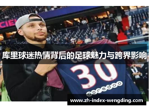 库里球迷热情背后的足球魅力与跨界影响