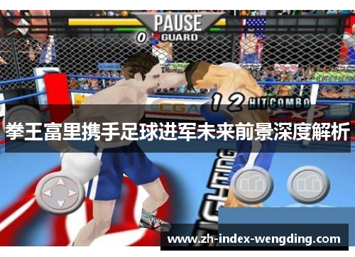 拳王富里携手足球进军未来前景深度解析