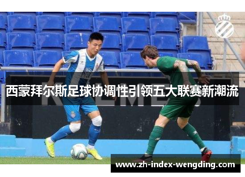 西蒙拜尔斯足球协调性引领五大联赛新潮流
