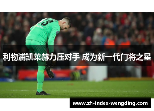 利物浦凯莱赫力压对手 成为新一代门将之星