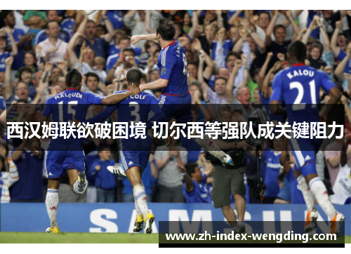 西汉姆联欲破困境 切尔西等强队成关键阻力