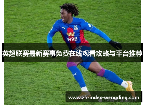 英超联赛最新赛事免费在线观看攻略与平台推荐