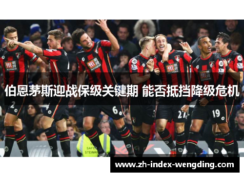 伯恩茅斯迎战保级关键期 能否抵挡降级危机