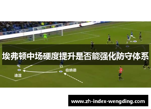 埃弗顿中场硬度提升是否能强化防守体系