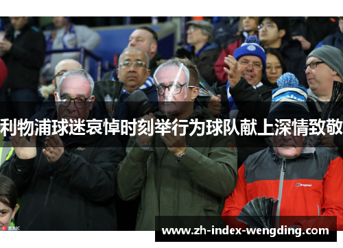 利物浦球迷哀悼时刻举行为球队献上深情致敬