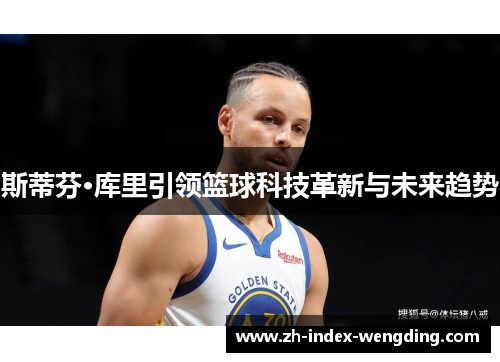 斯蒂芬·库里引领篮球科技革新与未来趋势