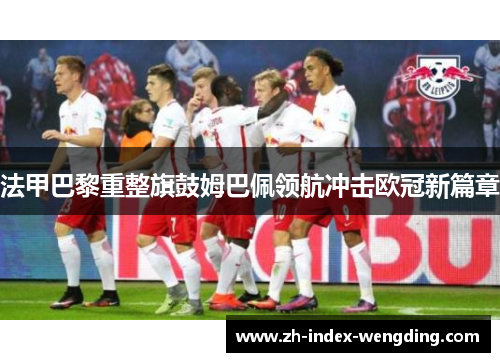 法甲巴黎重整旗鼓姆巴佩领航冲击欧冠新篇章