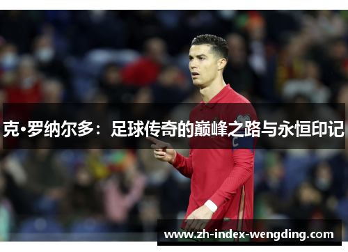 克·罗纳尔多：足球传奇的巅峰之路与永恒印记