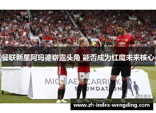 曼联新星阿玛德崭露头角 能否成为红魔未来核心